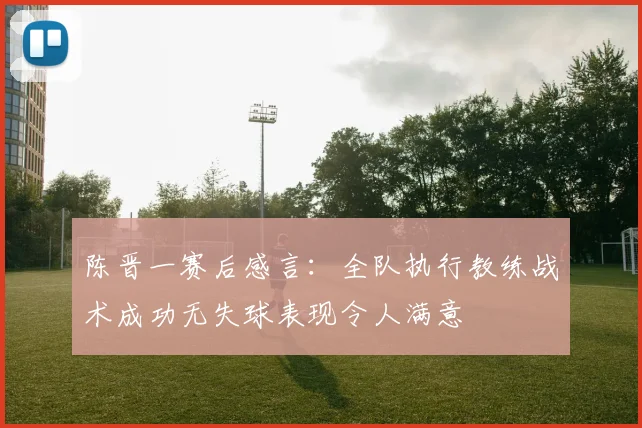 陈晋一赛后感言：全队执行教练战术成功无失球表现令人满意