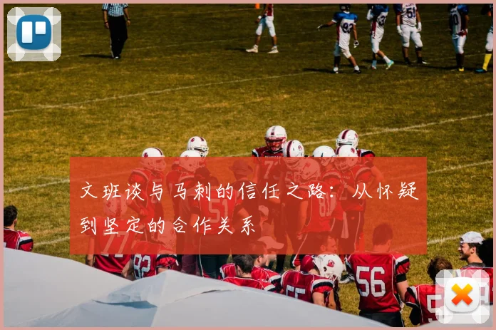 文班谈与马刺的信任之路：从怀疑到坚定的合作关系