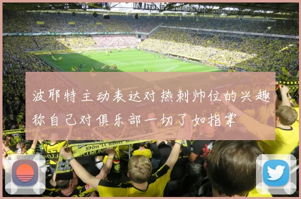 波耶特主动表达对热刺帅位的兴趣称自己对俱乐部一切了如指掌