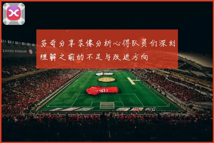 芬奇分享录像分析心得队员们深刻理解之前的不足与改进方向
