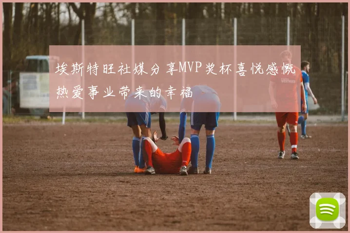 埃斯特旺社媒分享MVP奖杯喜悦感慨热爱事业带来的幸福