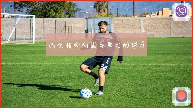 我们将带向国际舞台的球员
